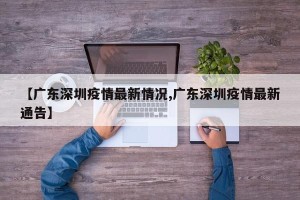 【广东深圳疫情最新情况,广东深圳疫情最新通告】