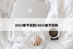 2023春节放假/3021春节放假