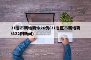 31省市新增确诊26例(31省区市新增确诊22例新闻)