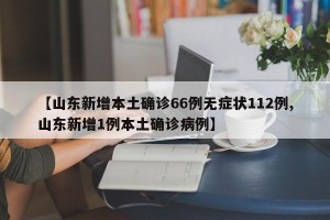 【山东新增本土确诊66例无症状112例,山东新增1例本土确诊病例】