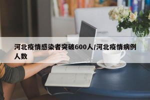 河北疫情感染者突破600人/河北疫情病例人数