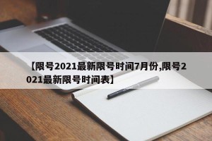 【限号2021最新限号时间7月份,限号2021最新限号时间表】