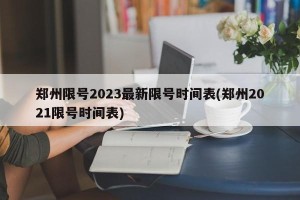 郑州限号2023最新限号时间表(郑州2021限号时间表)