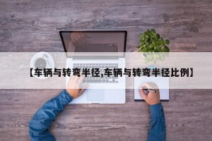 【车辆与转弯半径,车辆与转弯半径比例】