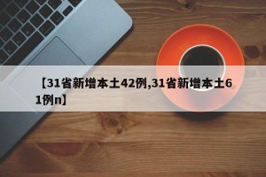 【31省新增本土42例,31省新增本土61例n】