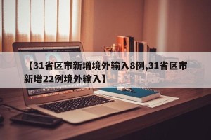 【31省区市新增境外输入8例,31省区市新增22例境外输入】