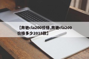 【奔驰cla200价格,奔驰cla200价格多少2018款】