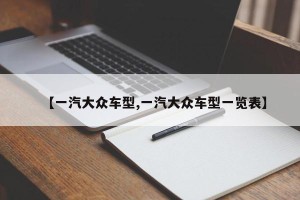 【一汽大众车型,一汽大众车型一览表】