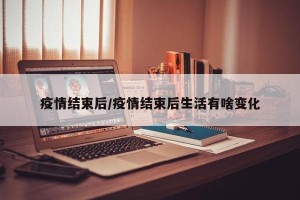 疫情结束后/疫情结束后生活有啥变化