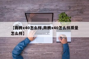 【奔腾x40怎么样,奔腾x40怎么样质量怎么样】