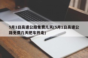 5月1日高速公路免费几天(5月1日高速公路免费几天把车开走)