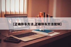 【正确停车方法,正确停车方法视频】