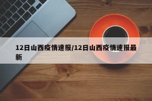 12日山西疫情速报/12日山西疫情速报最新