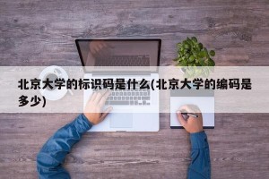 北京大学的标识码是什么(北京大学的编码是多少)