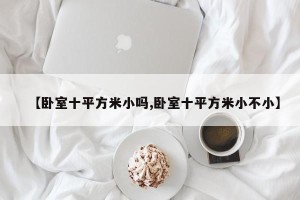 【卧室十平方米小吗,卧室十平方米小不小】