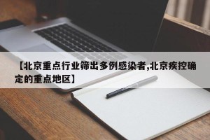 【北京重点行业筛出多例感染者,北京疾控确定的重点地区】
