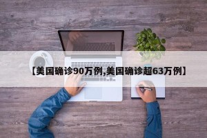 【美国确诊90万例,美国确诊超63万例】