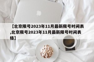 【北京限号2023年11月最新限号时间表,北京限号2023年11月最新限号时间表格】
