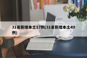 31省新增本土17例(31省新增本土49例)