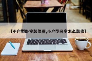 【小户型卧室装修图,小户型卧室怎么装修】