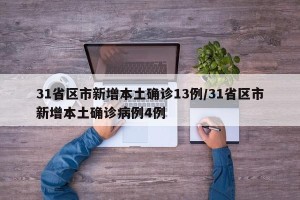 31省区市新增本土确诊13例/31省区市新增本土确诊病例4例
