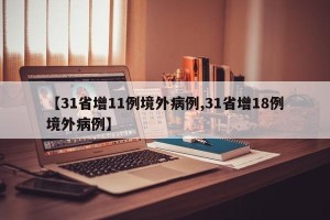 【31省增11例境外病例,31省增18例境外病例】