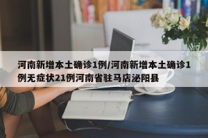 河南新增本土确诊1例/河南新增本土确诊1例无症状21例河南省驻马店泌阳县