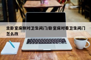主卧室床侧对卫生间门/卧室床对着卫生间门怎么改