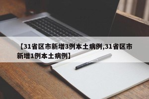 【31省区市新增3例本土病例,31省区市新增1例本土病例】