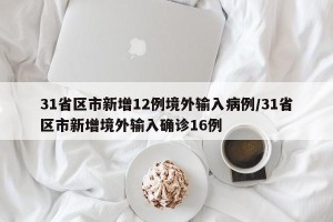 31省区市新增12例境外输入病例/31省区市新增境外输入确诊16例