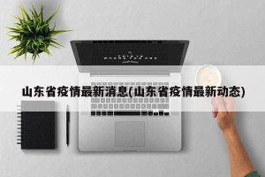 山东省疫情最新消息(山东省疫情最新动态)