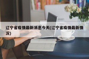 辽宁省疫情最新消息今天(辽宁省疫情最新情况)