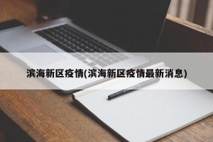 滨海新区疫情(滨海新区疫情最新消息)
