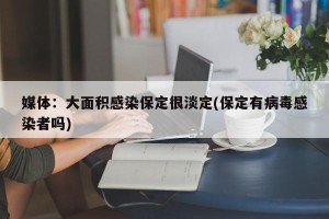 媒体：大面积感染保定很淡定(保定有病毒感染者吗)