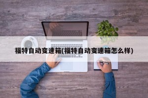 福特自动变速箱(福特自动变速箱怎么样)