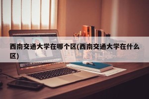西南交通大学在哪个区(西南交通大学在什么区)