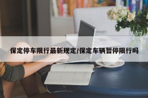 保定停车限行最新规定/保定车辆暂停限行吗