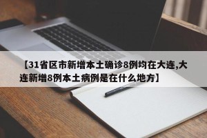 【31省区市新增本土确诊8例均在大连,大连新增8例本土病例是在什么地方】