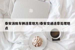 泰安消除车辆违章地方/泰安交通违章处理地点
