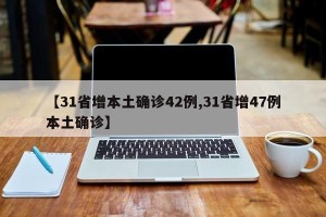 【31省增本土确诊42例,31省增47例本土确诊】