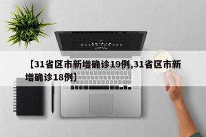 【31省区市新增确诊19例,31省区市新增确诊18例】